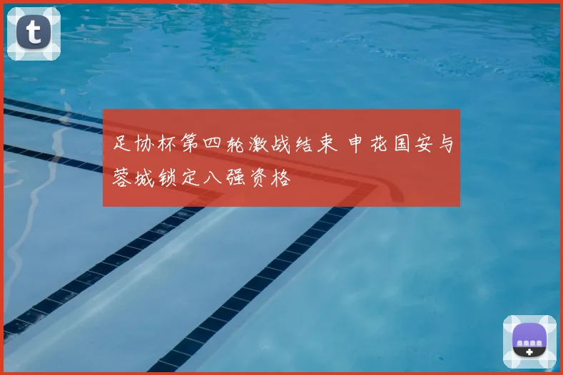 足协杯第四轮激战结束 申花国安与蓉城锁定八强资格