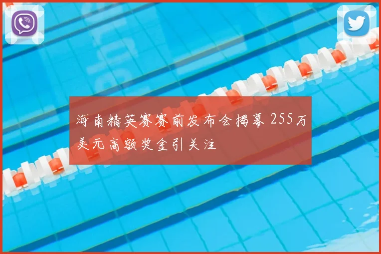 海南精英赛赛前发布会揭幕 255万美元高额奖金引关注