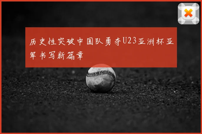 历史性突破中国队勇夺U23亚洲杯亚军书写新篇章