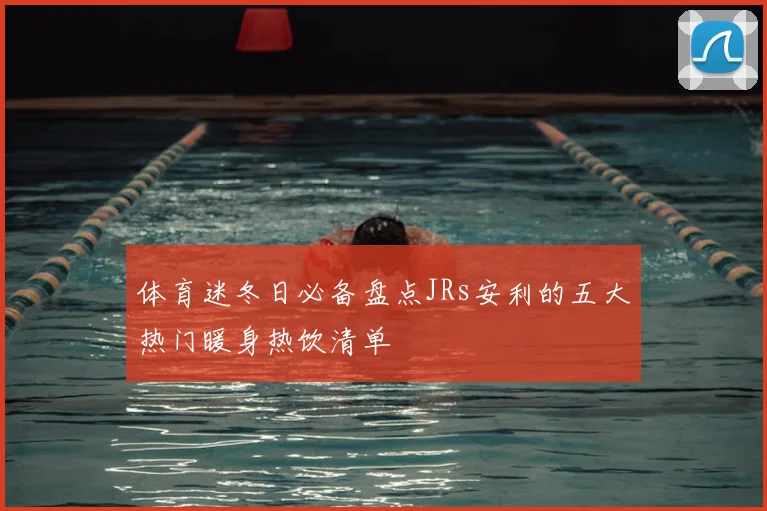 体育迷冬日必备盘点JRs安利的五大热门暖身热饮清单