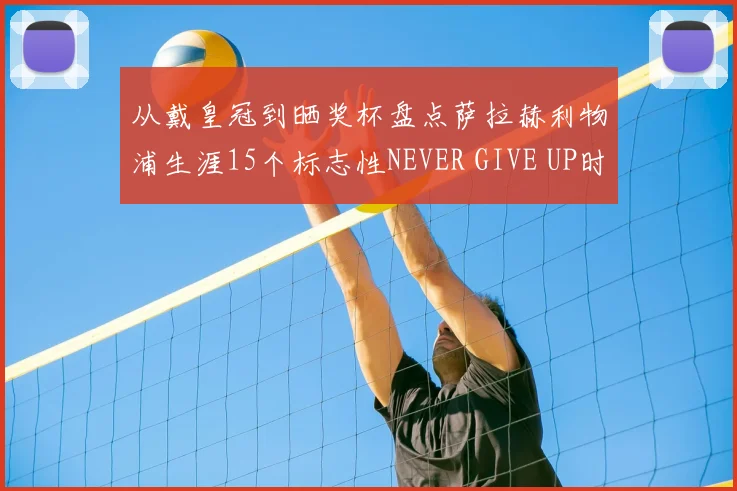 从戴皇冠到晒奖杯盘点萨拉赫利物浦生涯15个标志性NEVER GIVE UP时刻