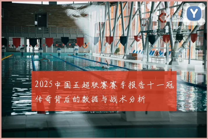 2025中国五超联赛赛季报告十一冠传奇背后的数据与战术分析