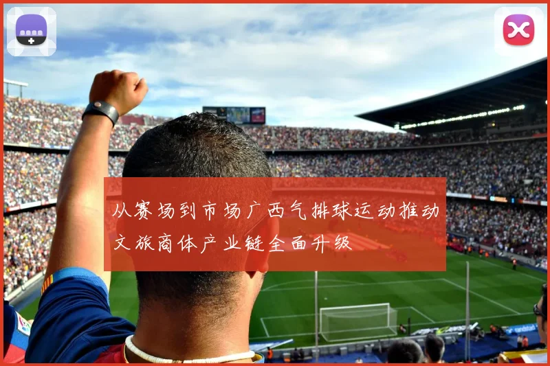 从赛场到市场广西气排球运动推动文旅商体产业链全面升级